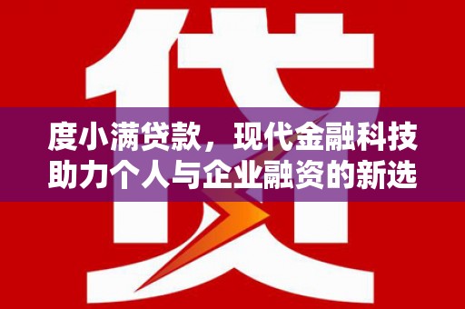 新晃度小满贷款，现代金融科技助力个人与企业融资的新选择
