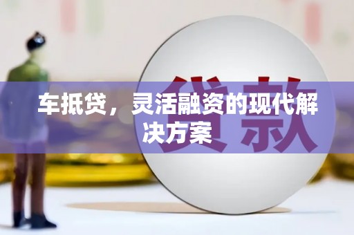 新晃车抵贷，灵活融资的现代解决方案
