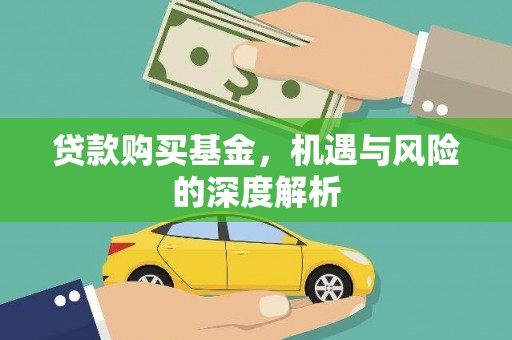 新晃贷款购买基金，机遇与风险的深度解析