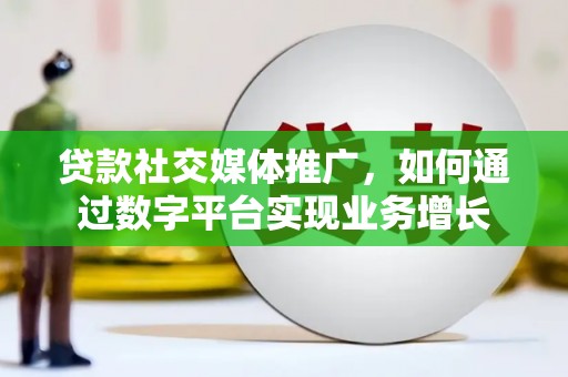 新晃贷款社交媒体推广，如何通过数字平台实现业务增长