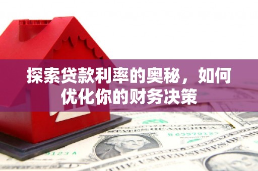 新晃探索贷款利率的奥秘，如何优化你的财务决策