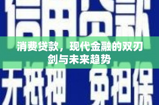 新晃消费贷款，现代金融的双刃剑与未来趋势