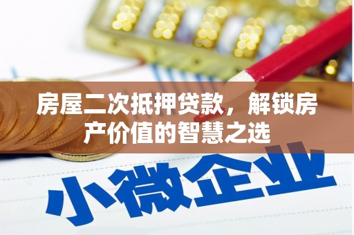新晃房屋二次抵押贷款，解锁房产价值的智慧之选