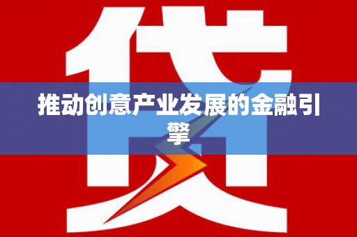 新晃推动创意产业发展的金融引擎