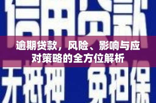 新晃逾期贷款，风险、影响与应对策略的全方位解析
