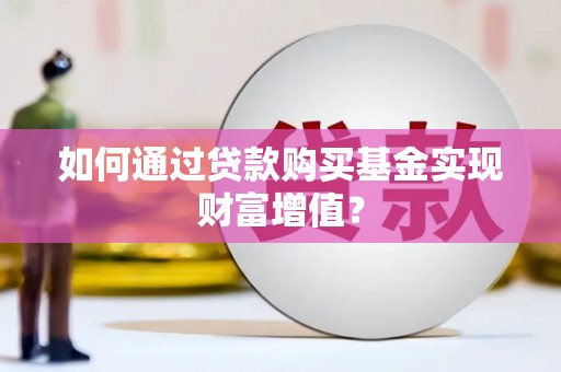 新晃如何通过贷款购买基金实现财富增值？