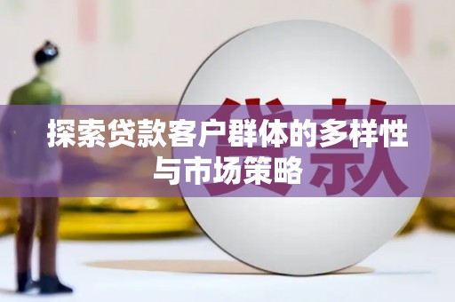 新晃探索贷款客户群体的多样性与市场策略