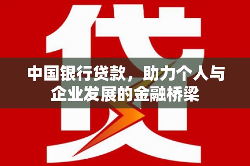 新晃中国银行贷款，助力个人与企业发展的金融桥梁