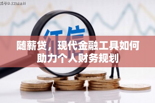 新晃随薪贷，现代金融工具如何助力个人财务规划