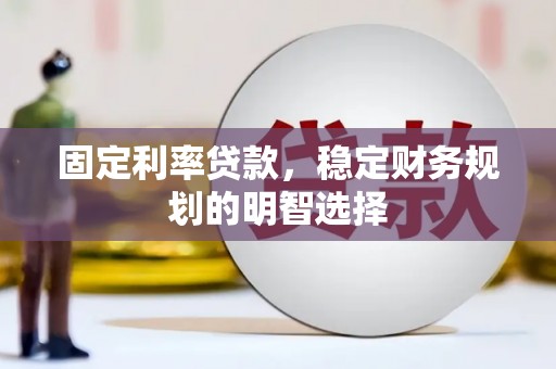 新晃固定利率贷款，稳定财务规划的明智选择