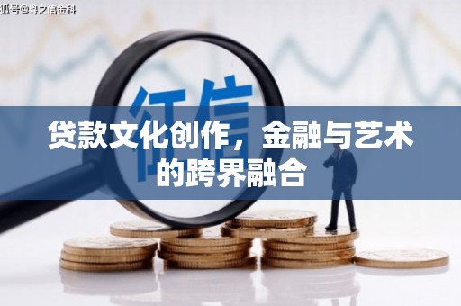 新晃贷款文化创作，金融与艺术的跨界融合
