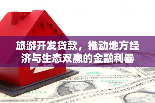 新晃旅游开发贷款，推动地方经济与生态双赢的金融利器