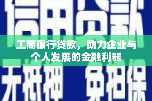 新晃工商银行贷款，助力企业与个人发展的金融利器