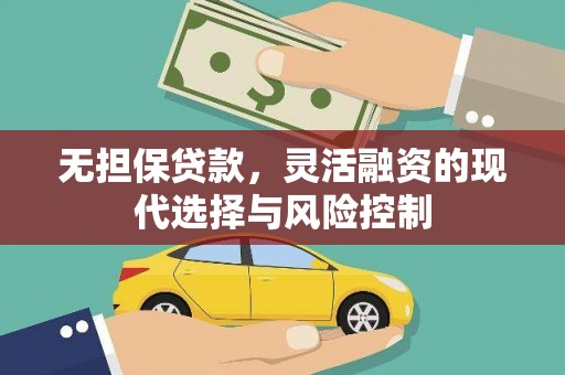 新晃无担保贷款，灵活融资的现代选择与风险控制