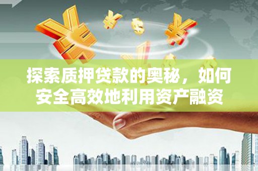 新晃探索质押贷款的奥秘，如何安全高效地利用资产融资