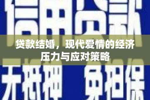 新晃贷款结婚，现代爱情的经济压力与应对策略