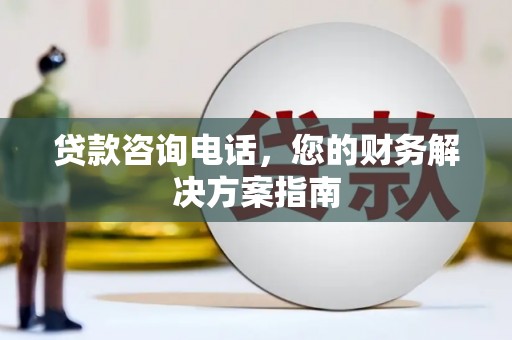 新晃贷款咨询电话，您的财务解决方案指南