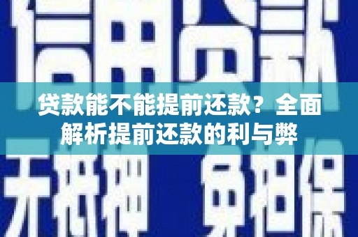 新晃贷款能不能提前还款？全面解析提前还款的利与弊