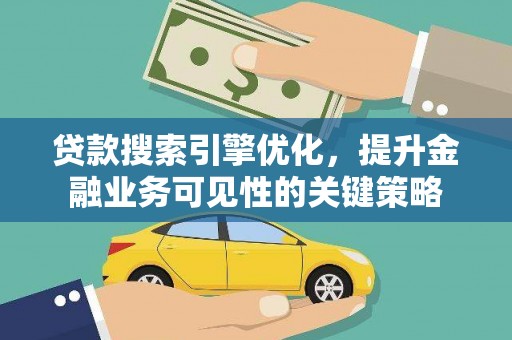 新晃贷款搜索引擎优化，提升金融业务可见性的关键策略