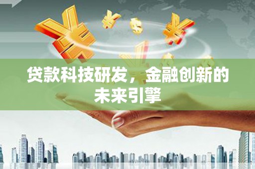 新晃贷款科技研发，金融创新的未来引擎