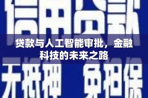 新晃贷款与人工智能审批，金融科技的未来之路
