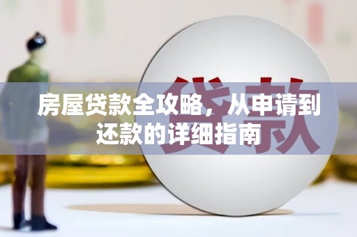 新晃房屋贷款全攻略，从申请到还款的详细指南