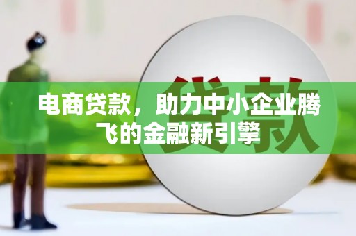 新晃电商贷款，助力中小企业腾飞的金融新引擎