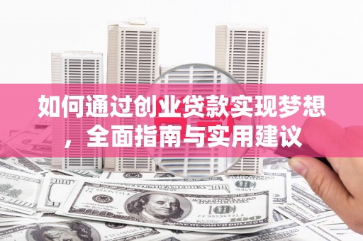新晃如何通过创业贷款实现梦想，全面指南与实用建议