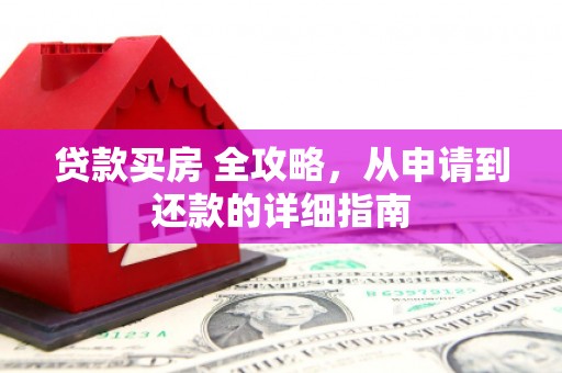 新晃贷款买房 全攻略，从申请到还款的详细指南