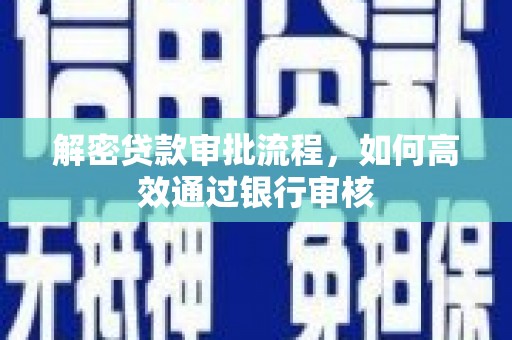 新晃解密贷款审批流程，如何高效通过银行审核