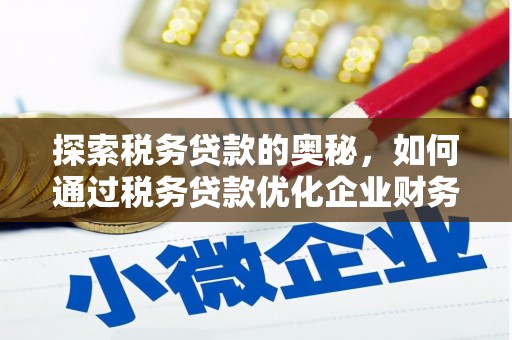 新晃探索税务贷款的奥秘，如何通过税务贷款优化企业财务