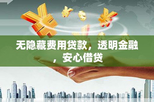 新晃无隐藏费用贷款，透明金融，安心借贷