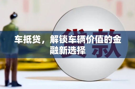 新晃车抵贷，解锁车辆价值的金融新选择