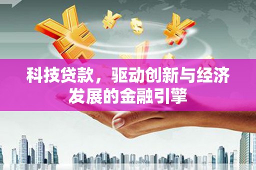 新晃科技贷款，驱动创新与经济发展的金融引擎