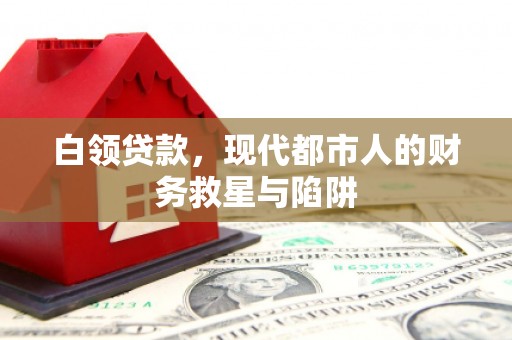 新晃白领贷款，现代都市人的财务救星与陷阱