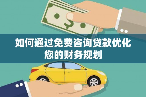新晃如何通过免费咨询贷款优化您的财务规划
