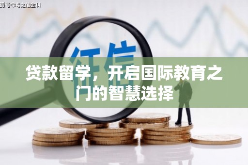 新晃贷款留学，开启国际教育之门的智慧选择