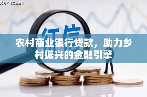 新晃农村商业银行贷款，助力乡村振兴的金融引擎