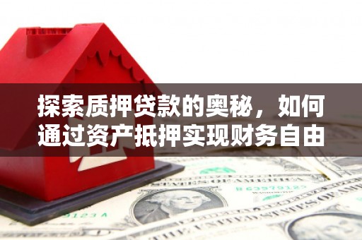 新晃探索质押贷款的奥秘，如何通过资产抵押实现财务自由
