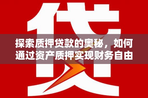 新晃探索质押贷款的奥秘，如何通过资产质押实现财务自由