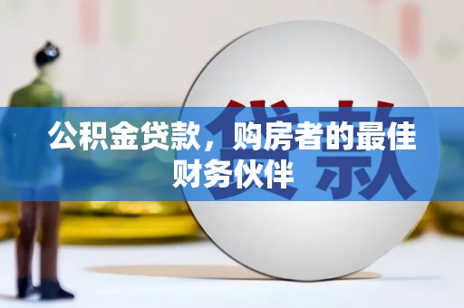 新晃公积金贷款，购房者的最佳财务伙伴