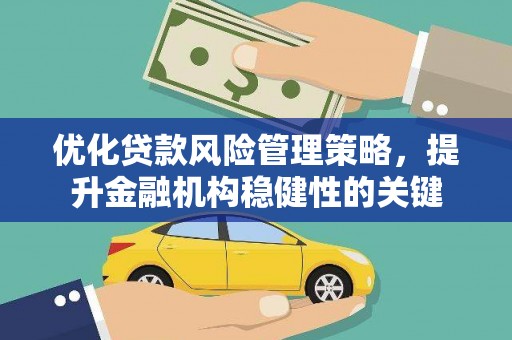 新晃优化贷款风险管理策略，提升金融机构稳健性的关键