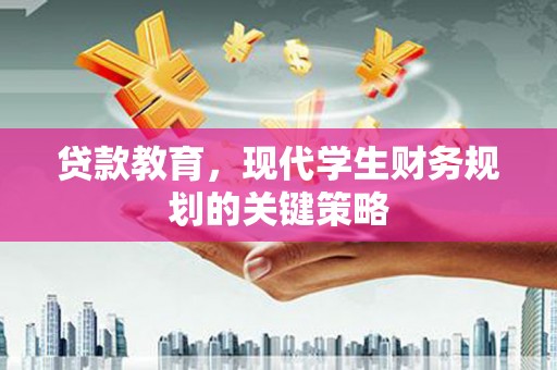 新晃贷款教育，现代学生财务规划的关键策略