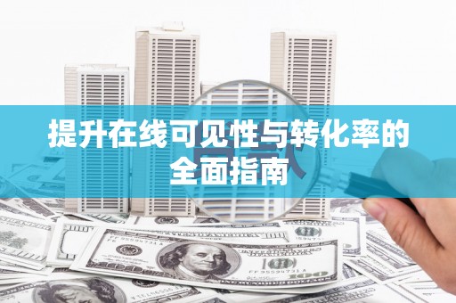 新晃提升在线可见性与转化率的全面指南