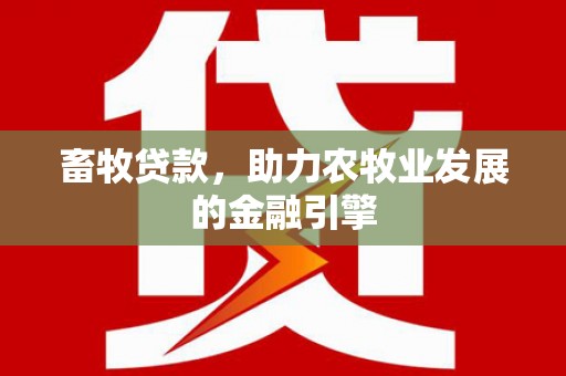 新晃畜牧贷款，助力农牧业发展的金融引擎