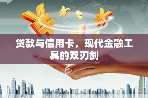 新晃贷款与信用卡，现代金融工具的双刃剑