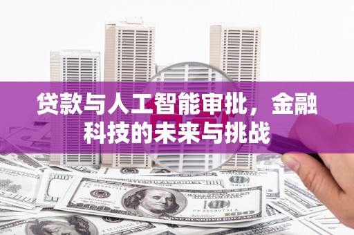 新晃贷款与人工智能审批，金融科技的未来与挑战