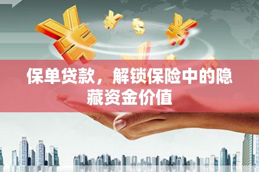 新晃保单贷款，解锁保险中的隐藏资金价值