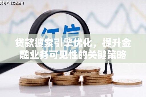新晃贷款搜索引擎优化，提升金融业务可见性的关键策略