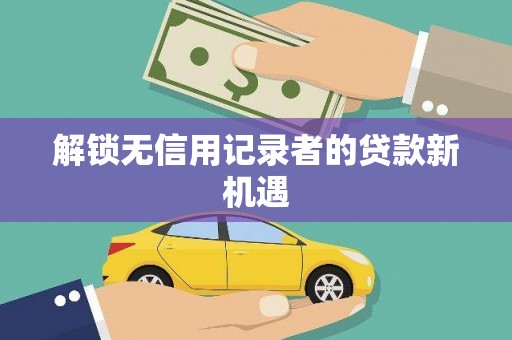 新晃解锁无信用记录者的贷款新机遇